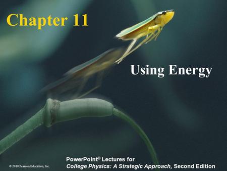© 2010 Pearson Education, Inc. PowerPoint ® Lectures for College Physics: A Strategic Approach, Second Edition Chapter 11 Using Energy.