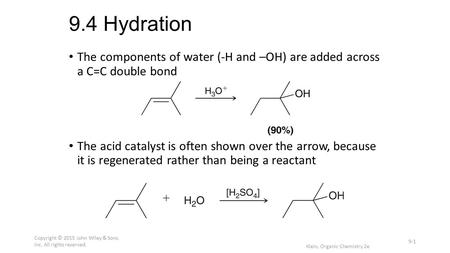 9.4 Hydration The components of water (-H and –OH) are added across a C=C double bond The acid catalyst is often shown over the arrow, because it is regenerated.