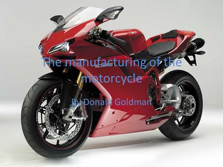The manufacturing of the motorcycle By Donald Goldman.