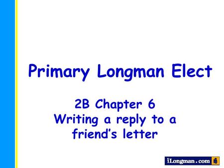 Primary Longman Elect 2B Chapter 6 Writing a reply to a friend’s letter.