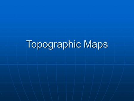 Topographic Maps. Lesson Objectives Define a topographic map and state its uses. Define a topographic map and state its uses. Describe how contour lines.