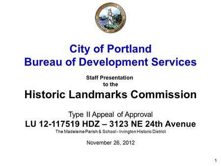 1 City of Portland Bureau of Development Services Staff Presentation to the Historic Landmarks Commission Type II Appeal of Approval LU 12-117519 HDZ –