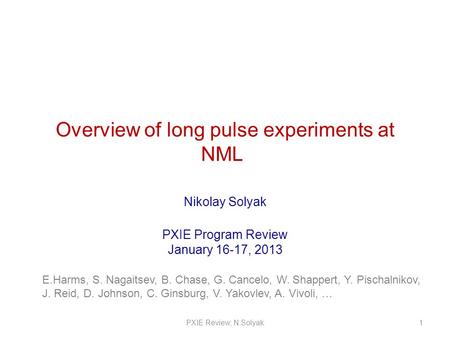 Overview of long pulse experiments at NML Nikolay Solyak PXIE Program Review January 16-17, 2013 1PXIE Review, N.Solyak E.Harms, S. Nagaitsev, B. Chase,