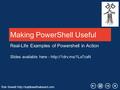 Rob Sewell  Making PowerShell Useful Real-Life Examples of Powershell in Action Slides available here -