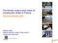 Gérard Vittek Head of section “index of the cost of construction and rent” 20 th to 22 th May of 2015 The former output price index of construction index.
