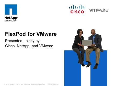 C97-633564-00© 2010 NetApp, Cisco, and VMware. All Rights Reserved. Presented Jointly by Cisco, NetApp, and VMware FlexPod for VMware.