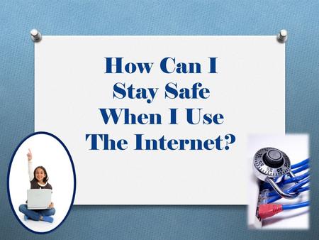 How Can I Stay Safe When I Use The Internet?. Do Not Give Out Personal Information Your last name Your home or cell phone numbers Where you live Where.