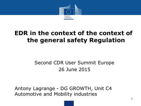 EDR in the context of the context of the general safety Regulation Second CDR User Summit Europe 26 June 2015 1 Antony Lagrange - DG GROWTH, Unit C4 Automotive.