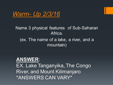 Warm- Up 2/3/16 Name 3 physical features of Sub-Saharan Africa. (ex. The name of a lake, a river, and a mountain) ANSWER: EX. Lake Tanganyika, The Congo.