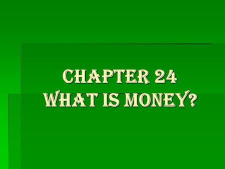 Chapter 24 What is Money?. What are the functions of money?  A medium of exchange-can be traded for what we need  Serves as a store of value-we can.
