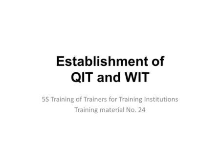 Establishment of QIT and WIT 5S Training of Trainers for Training Institutions Training material No. 24.