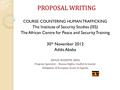 PROPOSAL WRITING COURSE: COUNTERING HUMAN TRAFFICKING The Institute of Security Studies (ISS) The African Centre for Peace and Security Training 30 th.