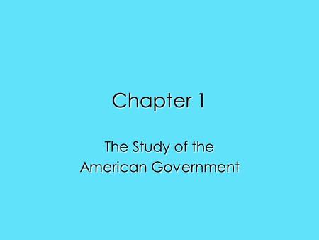 Chapter 1 The Study of the American Government The Study of the American Government.
