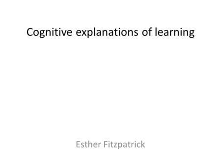 Cognitive explanations of learning Esther Fitzpatrick.