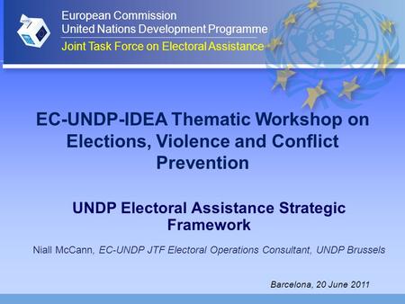 EC-UNDP-IDEA Thematic Workshop on Elections, Violence and Conflict Prevention UNDP Electoral Assistance Strategic Framework Niall McCann, EC-UNDP JTF Electoral.