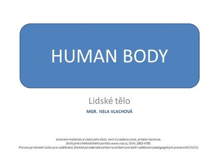 Lidské tělo HUMAN BODY MGR. NELA VLACHOVÁ Autorem materiálu a všech jeho částí, není-li uvedeno jinak, je Nela Vlachová. Dostupné z Metodického portálu.