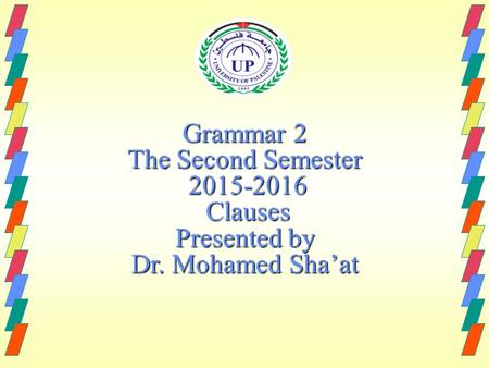 Grammar 2 The Second Semester 2015-2016 Clauses Presented by Dr. Mohamed Sha’at.