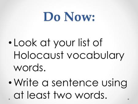Do Now: Look at your list of Holocaust vocabulary words. Write a sentence using at least two words.