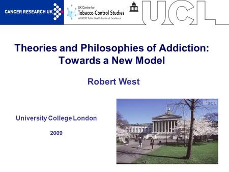 1 Theories and Philosophies of Addiction: Towards a New Model University College London 2009 Robert West.
