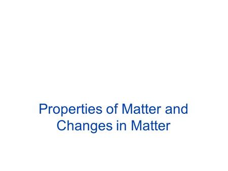 Properties of Matter and Changes in Matter. 2 What is a substance? Which one of these would not be a substance? –water, table salt, seawater, gold and.