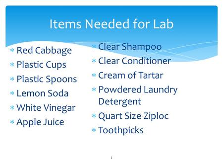  Red Cabbage  Plastic Cups  Plastic Spoons  Lemon Soda  White Vinegar  Apple Juice 1 Items Needed for Lab  Clear Shampoo  Clear Conditioner  Cream.