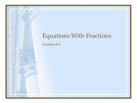 Equations With Fractions Lesson 4-6. Remember the Process: Isolate the variable Perform the inverse operation on the side with the variable. Perform the.