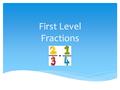 First Level Fractions. Fractions of whole items  Be able to demonstrate an understanding of how a single item can be shared equally  Use the vocabulary.