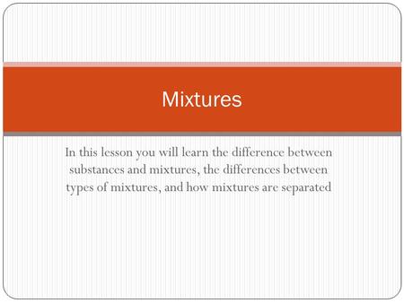 In this lesson you will learn the difference between substances and mixtures, the differences between types of mixtures, and how mixtures are separated.