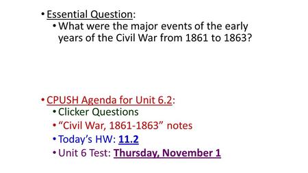 Essential Question: What were the major events of the early years of the Civil War from 1861 to 1863? CPUSH Agenda for Unit 6.2: Clicker Questions “Civil.