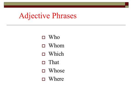 Adjective Phrases  Who  Whom  Which  That  Whose  Where.