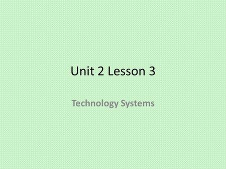 Unit 2 Lesson 3 Technology Systems. Big IDEA Big Idea: There are nine “Core Technologies” that are fundamental to all technology systems that must be.