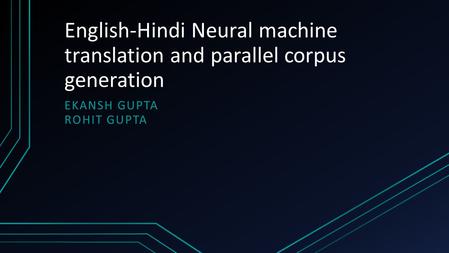 English-Hindi Neural machine translation and parallel corpus generation EKANSH GUPTA ROHIT GUPTA.