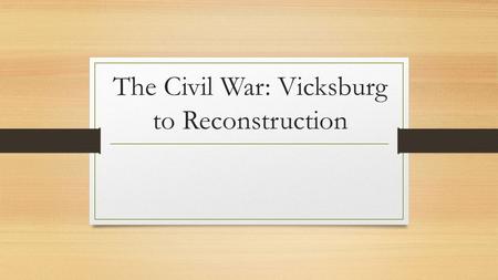 The Civil War: Vicksburg to Reconstruction. In May of 1863… General Ulysses S. Grant led Union troops to Vicksburg, Mississippi Essential Port on the.