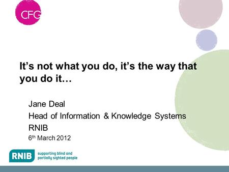 It’s not what you do, it’s the way that you do it… Jane Deal Head of Information & Knowledge Systems RNIB 6 th March 2012.