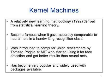 1 Kernel Machines A relatively new learning methodology (1992) derived from statistical learning theory. Became famous when it gave accuracy comparable.