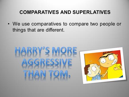 We use comparatives to compare two people or things that are different. COMPARATIVES AND SUPERLATIVES.