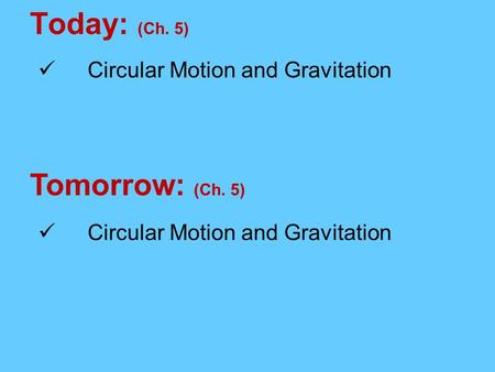 Today: (Ch. 5) Tomorrow: (Ch. 5) Circular Motion and Gravitation.