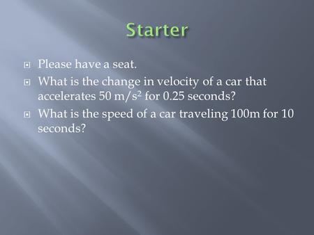  Please have a seat.  What is the change in velocity of a car that accelerates 50 m/s 2 for 0.25 seconds?  What is the speed of a car traveling 100m.