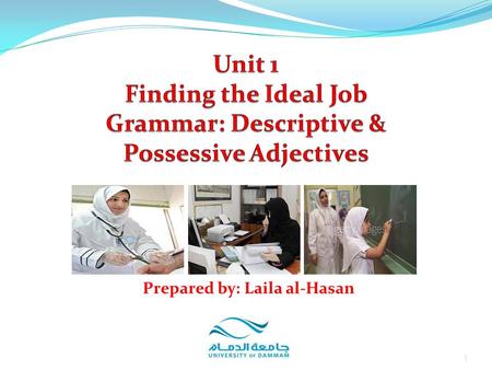 1 Prepared by: Laila al-Hasan. Unit 1: Finding the Ideal Job Part 6: Grammar 1. Descriptive Adjectives√ 2. Possessive Adjectives 3. Location of Adjectives.