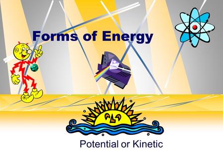 Forms of Energy Potential or Kinetic. All forms of energy fall under two categories Potential: Stored energy Energy of position Chemical Nuclear Stored.