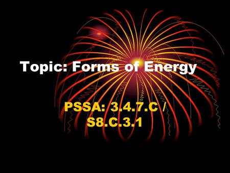 Topic: Forms of Energy PSSA: 3.4.7.C / S8.C.3.1. Objective: TLW compare the six forms of energy.