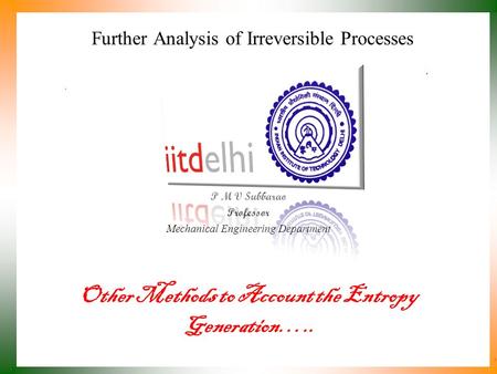 Further Analysis of Irreversible Processes P M V Subbarao Professor Mechanical Engineering Department Other Methods to Account the Entropy Generation…..