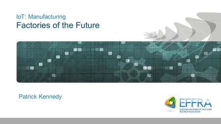 IoT: Manufacturing Factories of the Future Patrick Kennedy.