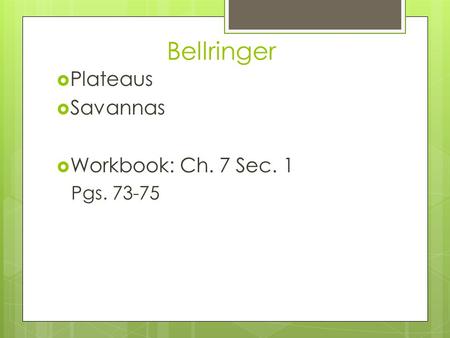 Bellringer  Plateaus  Savannas  Workbook: Ch. 7 Sec. 1 Pgs. 73-75.