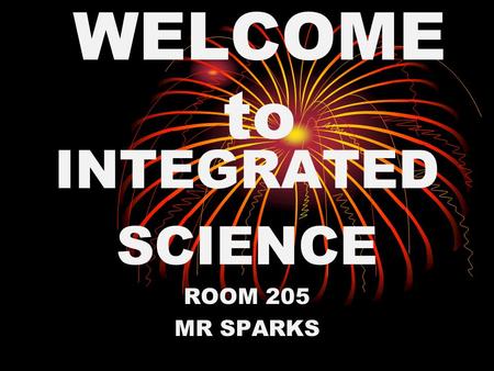 WELCOME to INTEGRATED SCIENCE ROOM 205 MR SPARKS.