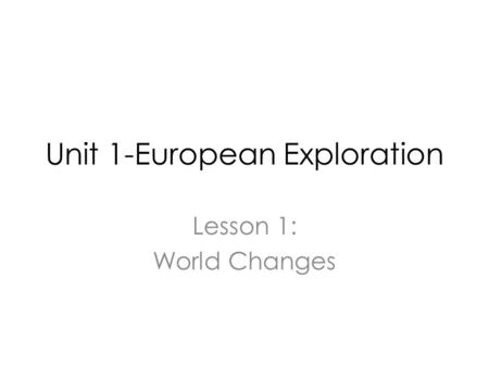 Unit 1-European Exploration Lesson 1: World Changes.