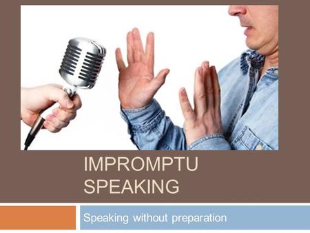 IMPROMPTU SPEAKING Speaking without preparation. Impromptu Speaking  Most of us don’t think or worry about giving impromptu speeches until we’ve been.