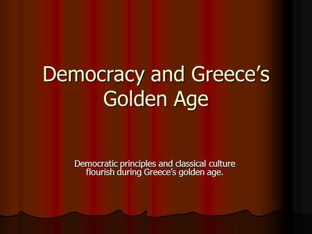 Democracy and Greece’s Golden Age Democratic principles and classical culture flourish during Greece’s golden age.