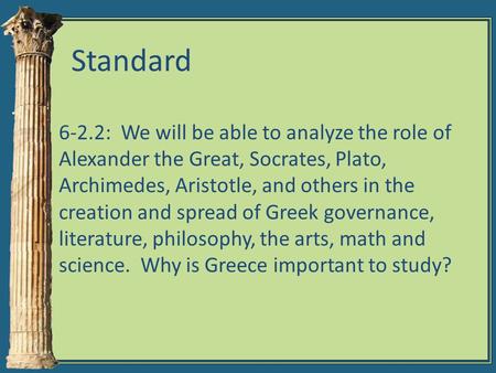 Standard 6-2.2: We will be able to analyze the role of Alexander the Great, Socrates, Plato, Archimedes, Aristotle, and others in the creation and spread.