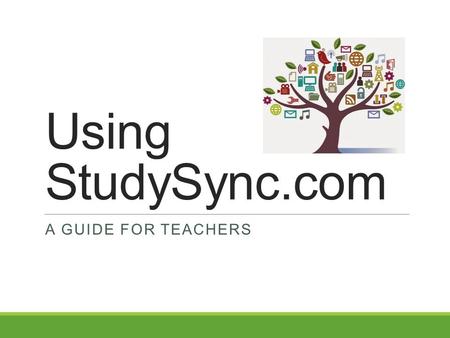 Using StudySync.com A GUIDE FOR TEACHERS. What is StudySync? StudySync is an online learning platform that will be utilized throughout the year in history.